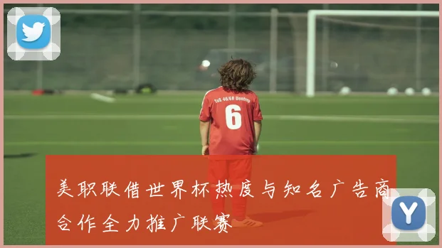 美职联借世界杯热度与知名广告商合作全力推广联赛