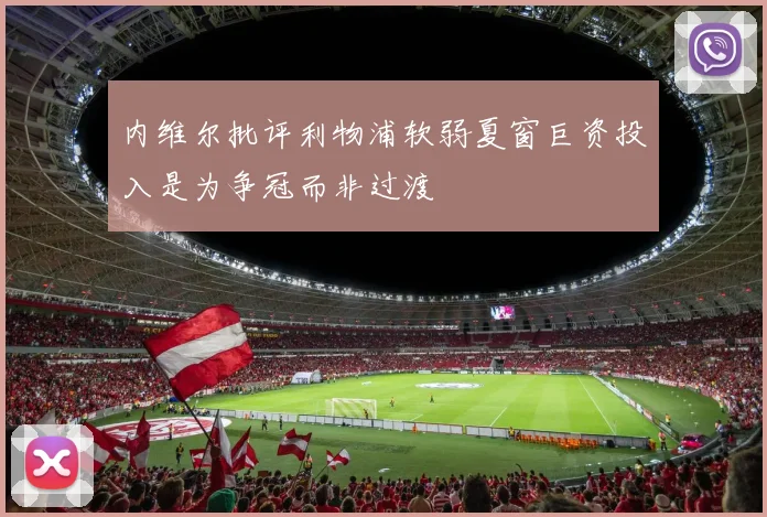 内维尔批评利物浦软弱夏窗巨资投入是为争冠而非过渡