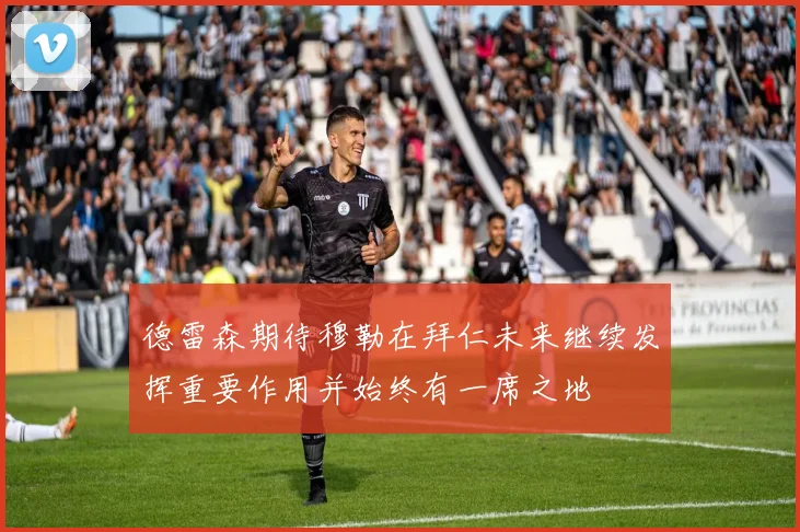 德雷森期待穆勒在拜仁未来继续发挥重要作用并始终有一席之地