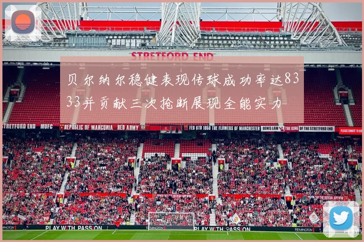 贝尔纳尔稳健表现传球成功率达8333并贡献三次抢断展现全能实力