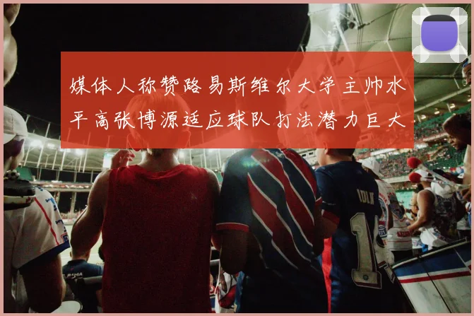 媒体人称赞路易斯维尔大学主帅水平高张博源适应球队打法潜力巨大