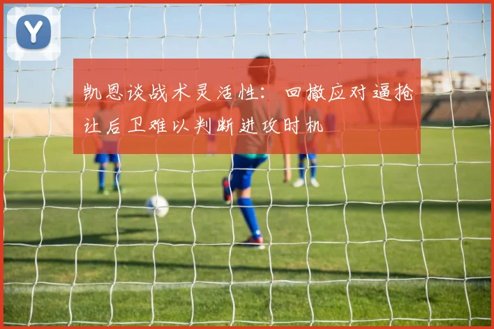 凯恩谈战术灵活性：回撤应对逼抢让后卫难以判断进攻时机