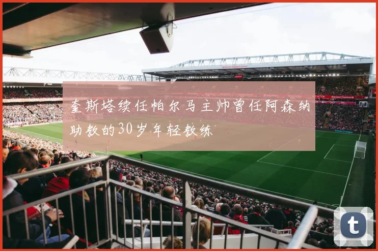 奎斯塔续任帕尔马主帅曾任阿森纳助教的30岁年轻教练