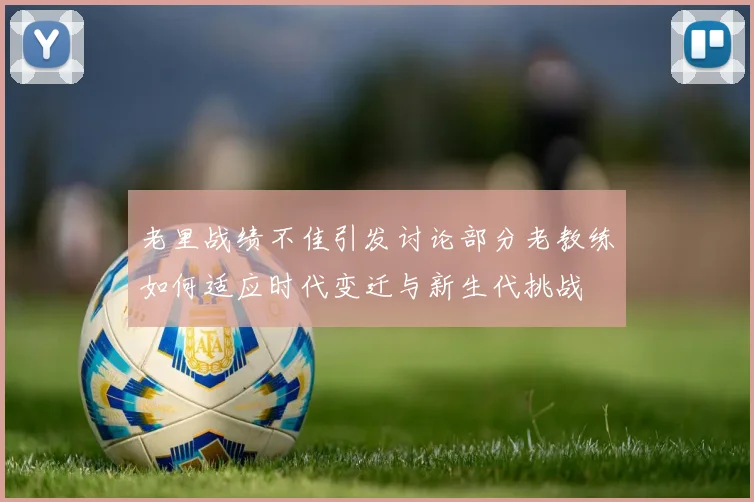 老里战绩不佳引发讨论部分老教练如何适应时代变迁与新生代挑战