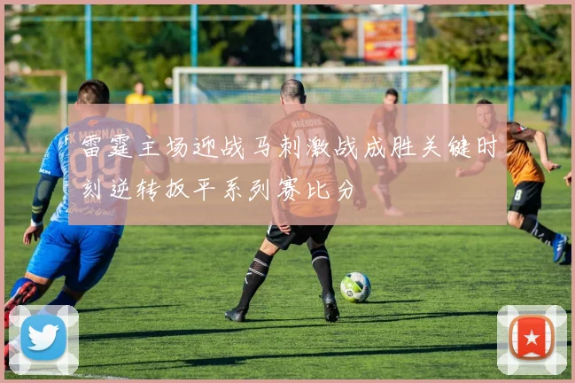 雷霆主场迎战马刺激战成胜关键时刻逆转扳平系列赛比分