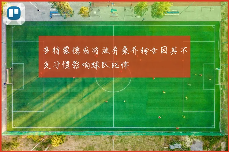 多特蒙德或将放弃桑乔转会因其不良习惯影响球队纪律