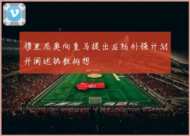 穆里尼奥向皇马提出后防补强计划并阐述执教构想