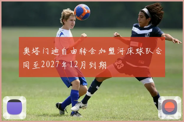 奥塔门迪自由转会加盟河床球队合同至2027年12月到期