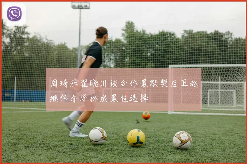 周琦和翟晓川谈合作最默契后卫赵继伟李学林成最佳选择