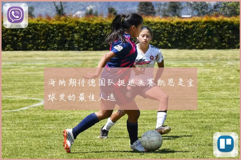 海纳期待德国队挺进决赛凯恩是金球奖的最佳人选