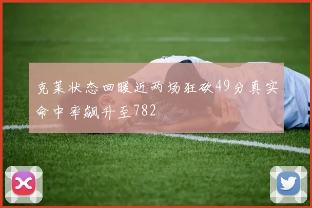 克莱状态回暖近两场狂砍49分真实命中率飙升至782